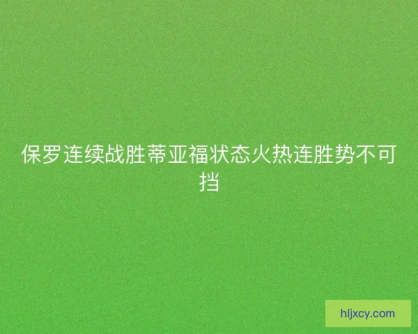 保罗连续战胜蒂亚福状态火热连胜势不可挡