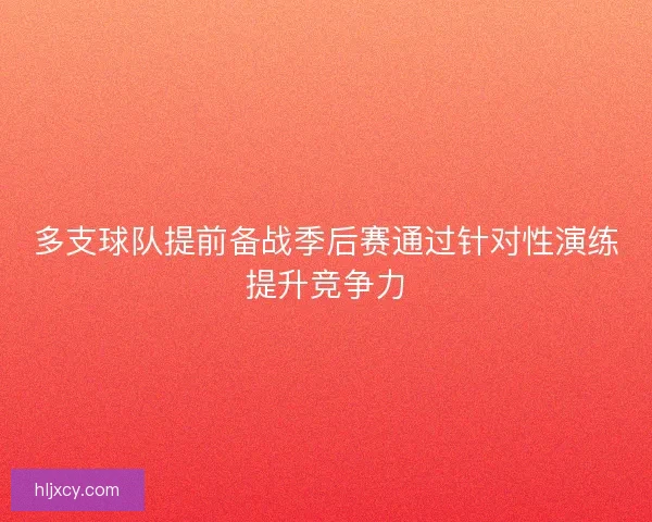 多支球队提前备战季后赛通过针对性演练提升竞争力