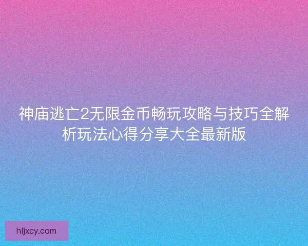 神庙逃亡2无限金币畅玩攻略与技巧全解析玩法心得分享大全最新版
