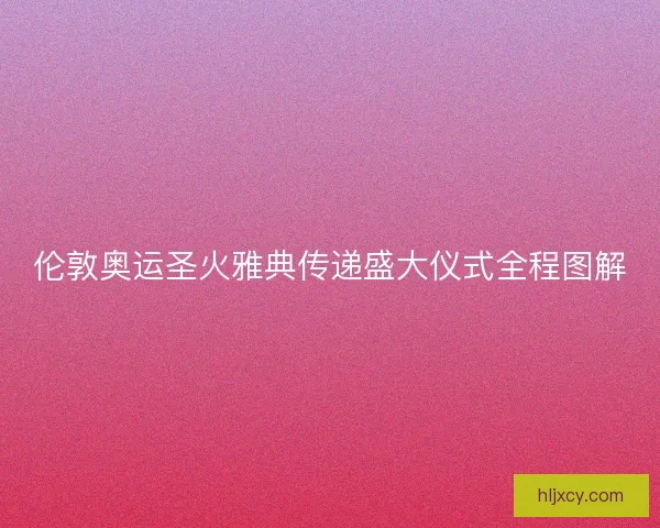 伦敦奥运圣火雅典传递盛大仪式全程图解