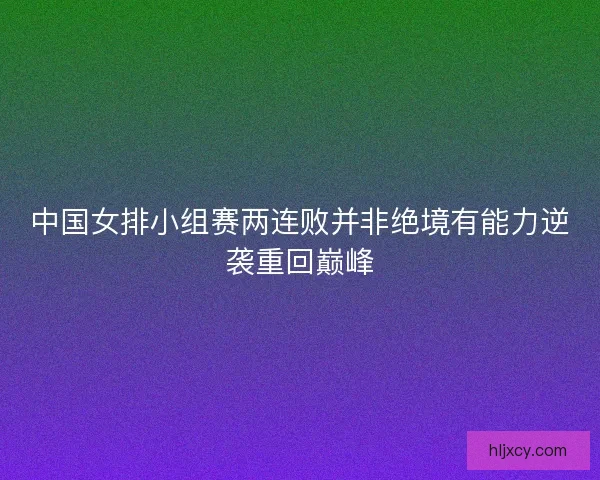 中国女排小组赛两连败并非绝境有能力逆袭重回巅峰
